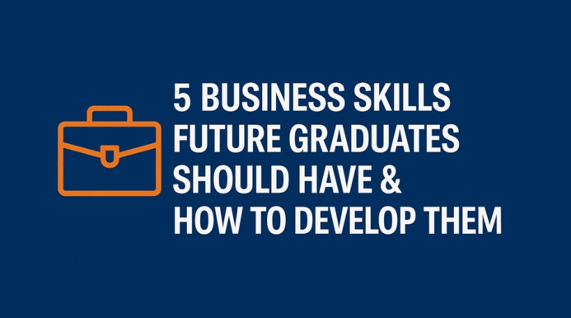 5 Business Skills Future Graduates Should Have & How to Develop Them