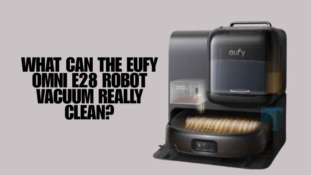 What Can the eufy Omni E28 Robot Vacuum Really Clean?