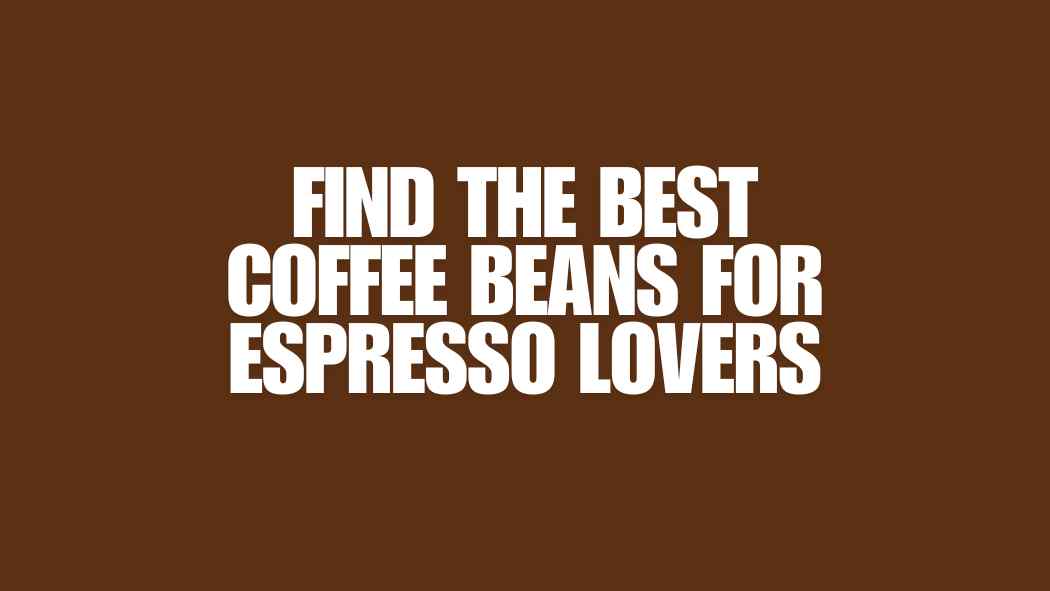 Find the Best Coffee Beans for Espresso Lovers