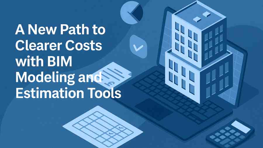 A New Path to Clearer Costs with BIM Modeling and Estimation Tools