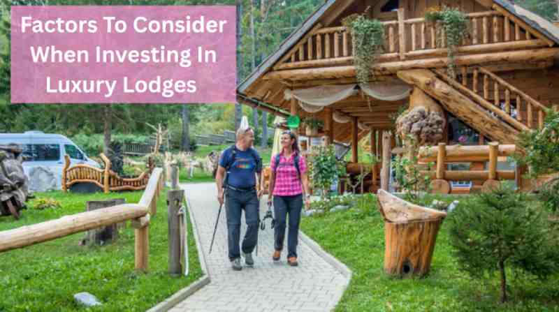 Factors To Consider When Investing In Luxury Lodges